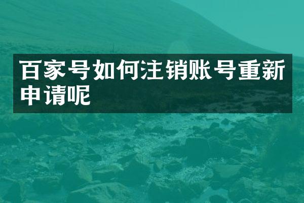 百家号如何注销账号重新申请呢