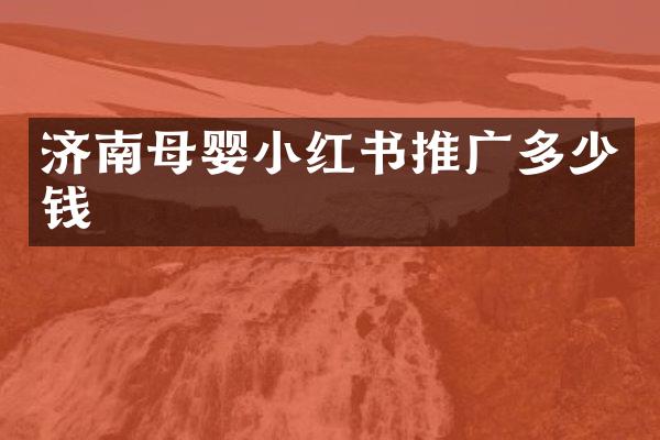 济南母婴小红书推广多少钱