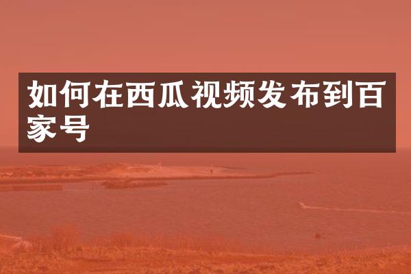 如何在西瓜视频发布到百家号