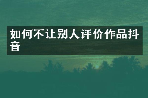 如何不让别人评价作品抖音