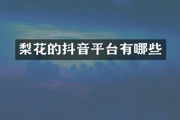 梨花的抖音平台有哪些