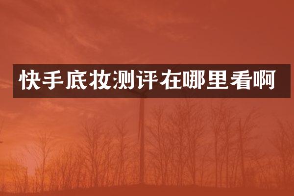 快手底妆测评在哪里看啊