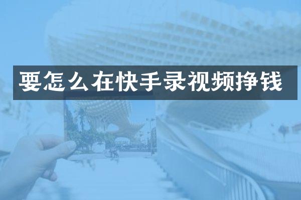 要怎么在快手录视频挣钱