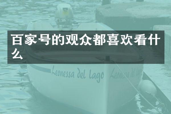 百家号的观众都喜欢看什么