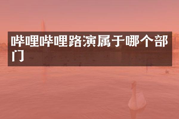 哔哩哔哩路演属于哪个部门