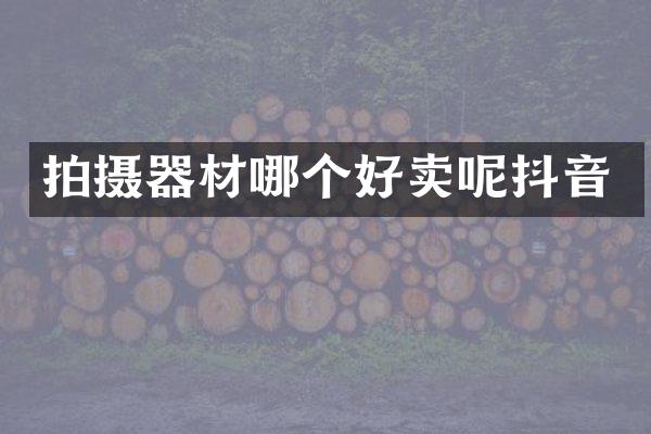 拍摄器材哪个好卖呢抖音