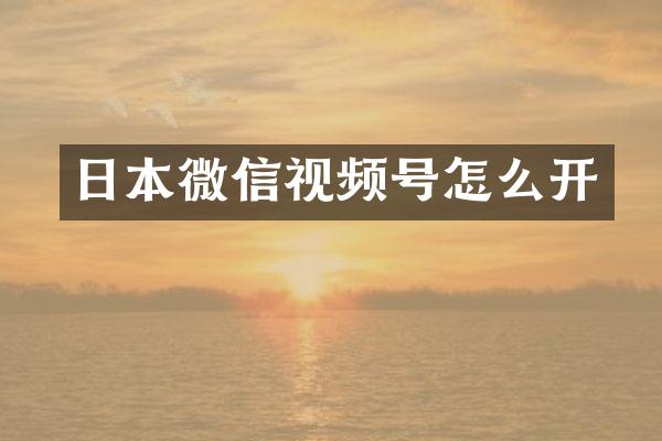 日本微信视频号怎么开