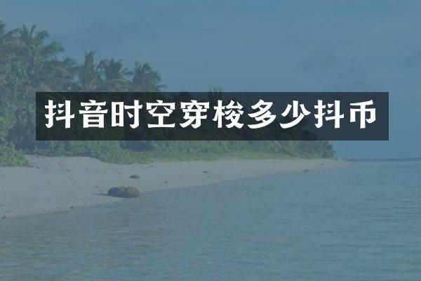 抖音时空穿梭多少抖币