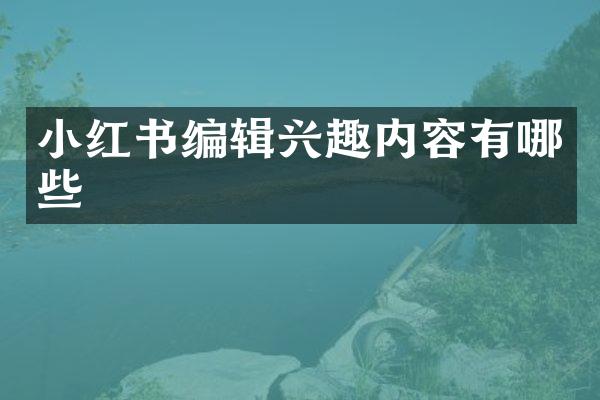 小红书编辑兴趣内容有哪些
