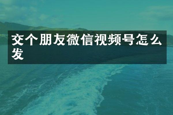 交个朋友微信视频号怎么发