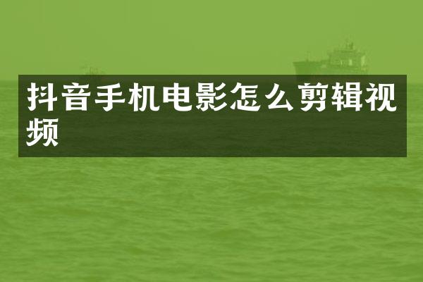 抖音手机电影怎么剪辑视频