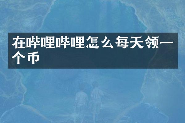 在哔哩哔哩怎么每天领一个币