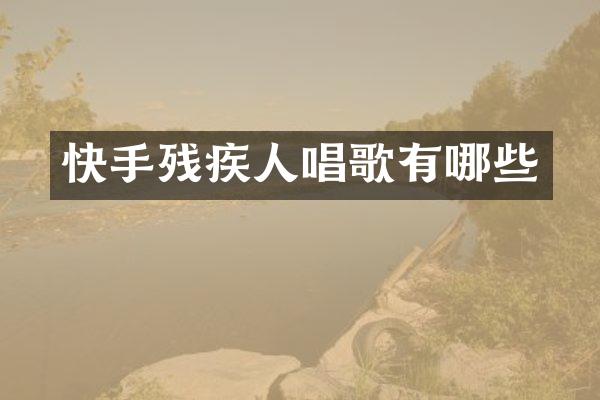 快手残疾人唱歌有哪些