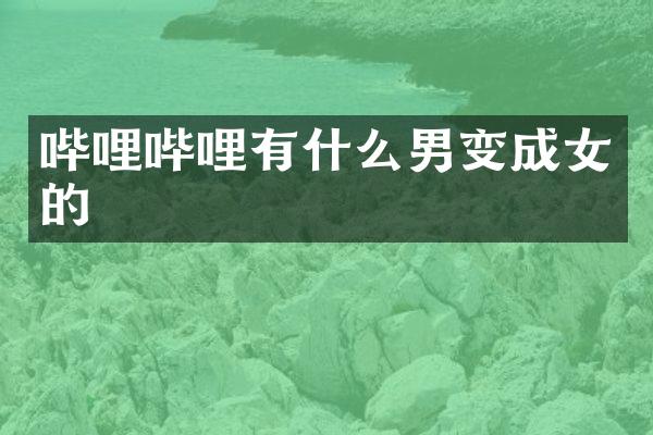 哔哩哔哩有什么男变成女的