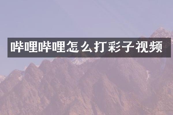 哔哩哔哩怎么打彩子视频