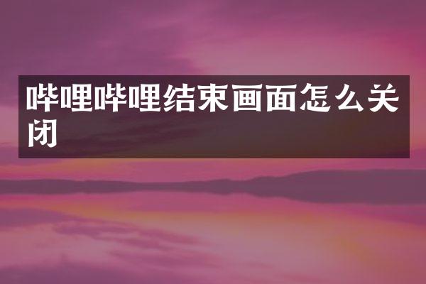 哔哩哔哩结束画面怎么关闭