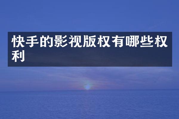 快手的影视版权有哪些权利
