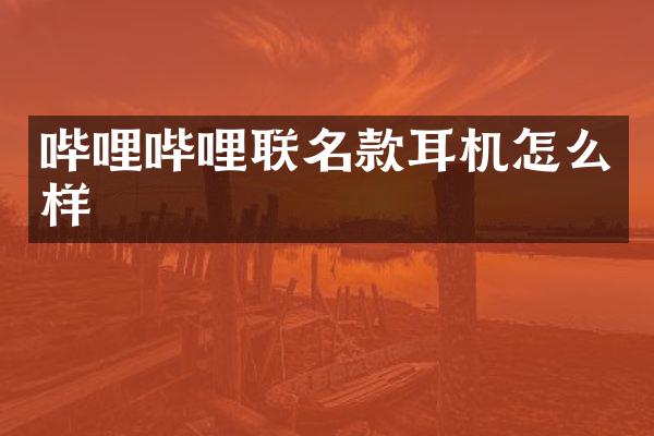 哔哩哔哩联名款耳机怎么样