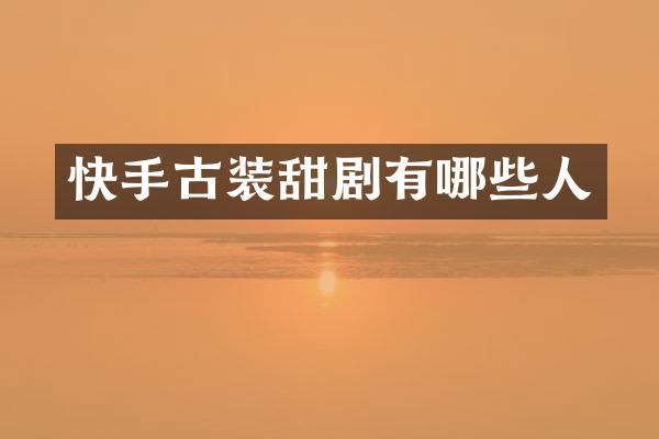 快手古装甜剧有哪些人