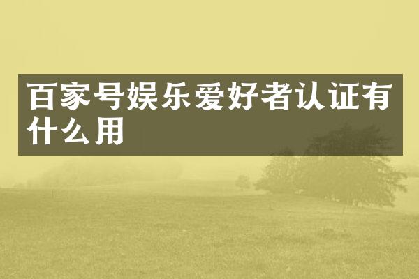 百家号娱乐爱好者认证有什么用