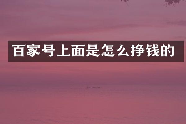 百家号上面是怎么挣钱的