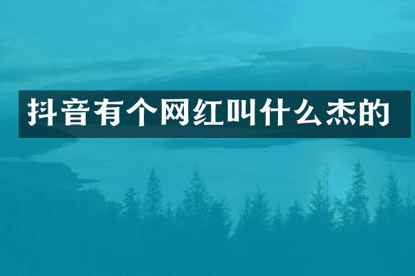 抖音有个网红叫什么杰的
