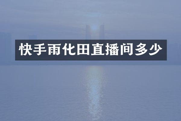 快手雨化田直播间多少