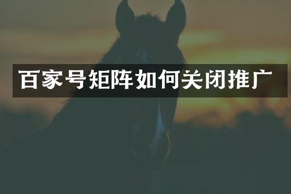 百家号矩阵如何关闭推广