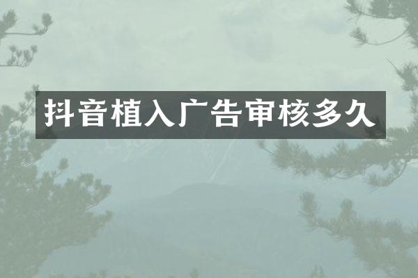 抖音植入广告审核多久
