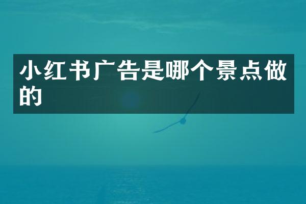 小红书广告是哪个景点做的