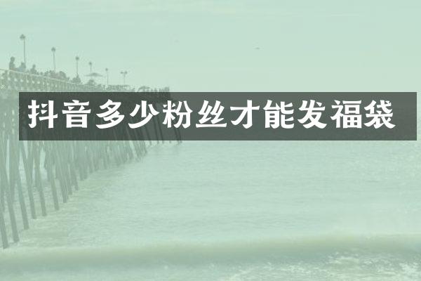 抖音多少粉丝才能发福袋