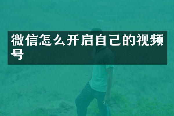 微信怎么开启自己的视频号