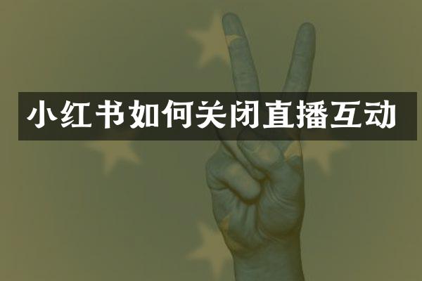 小红书如何关闭直播互动