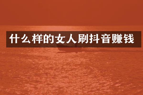 什么样的女人刷抖音赚钱