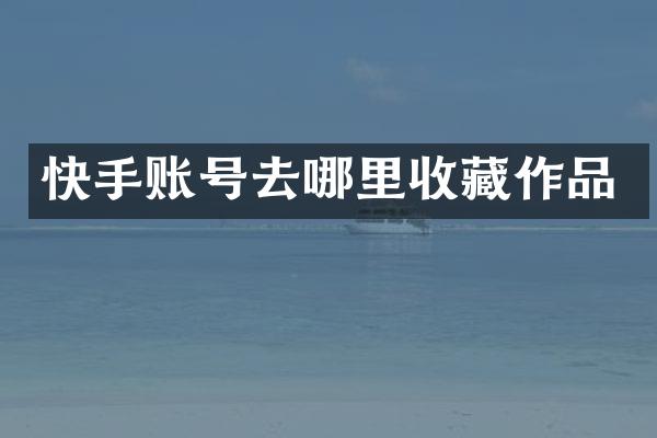快手账号去哪里收藏作品