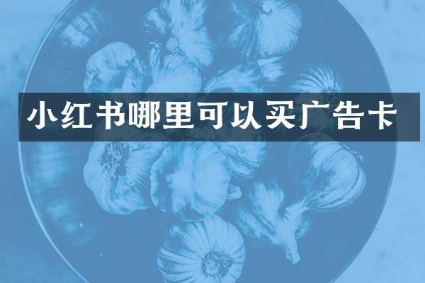 小红书哪里可以买广告卡