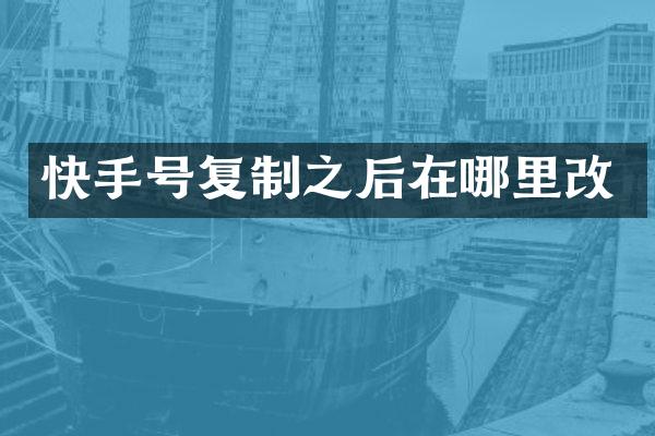 快手号复制之后在哪里改