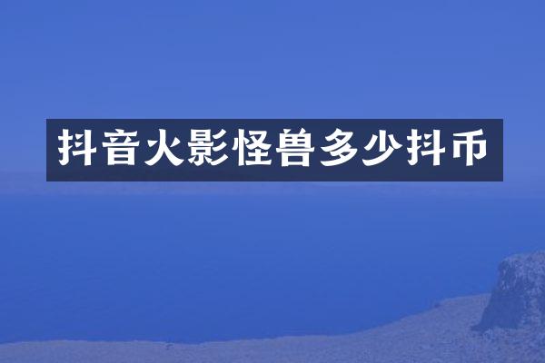 抖音火影怪兽多少抖币