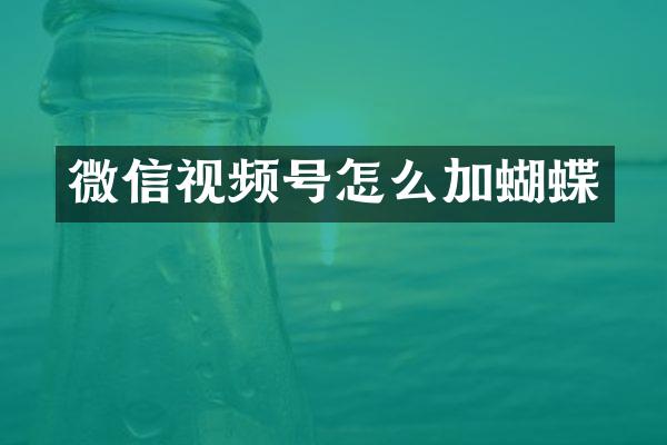 微信视频号怎么加蝴蝶