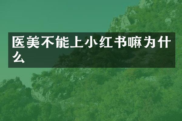医美不能上小红书嘛为什么