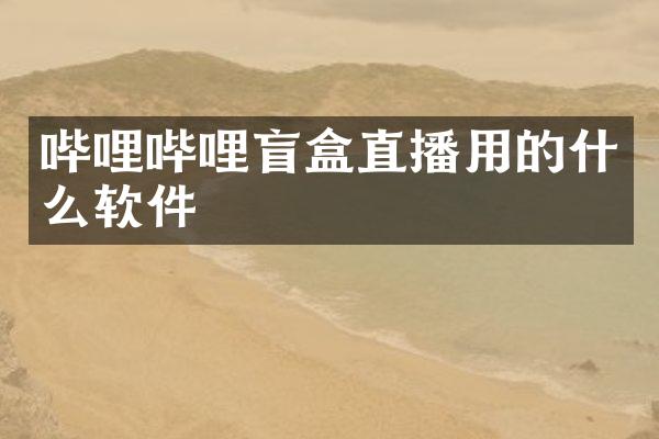 哔哩哔哩盲盒直播用的什么软件