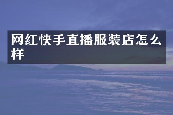 网红快手直播服装店怎么样