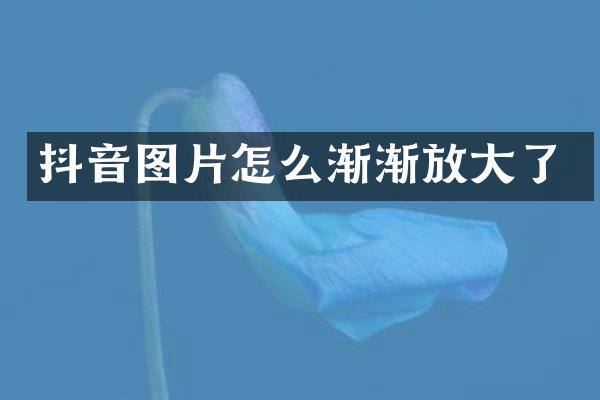 抖音图片怎么渐渐放大了