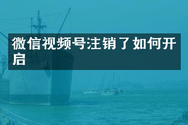 微信视频号注销了如何开启