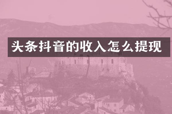 头条抖音的收入怎么提现