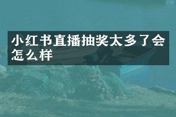 小红书直播抽奖太多了会怎么样