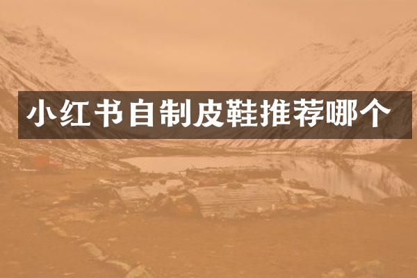 小红书自制皮鞋推荐哪个