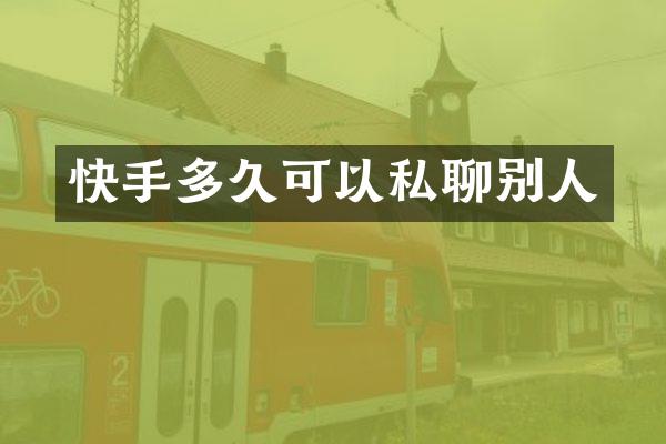 快手多久可以私聊别人