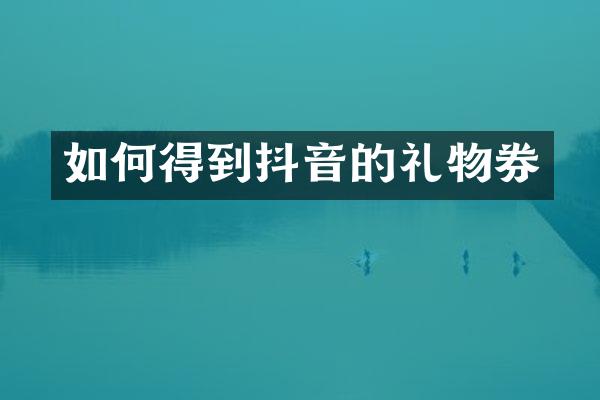 如何得到抖音的礼物券