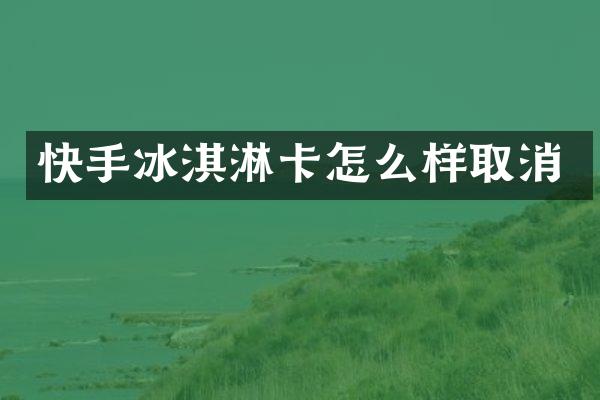 快手冰淇淋卡怎么样取消